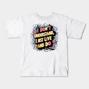 I Don't Understand, I Just Live And Do Kids T-Shirt